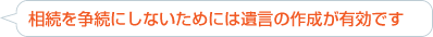 相続を争続にしないためには遺言の作成が有効です